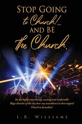 Picture of Stop Going to Church!...and BE the Church.