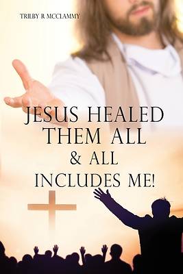 Picture of Jesus Healed Them All & All Includes Me!