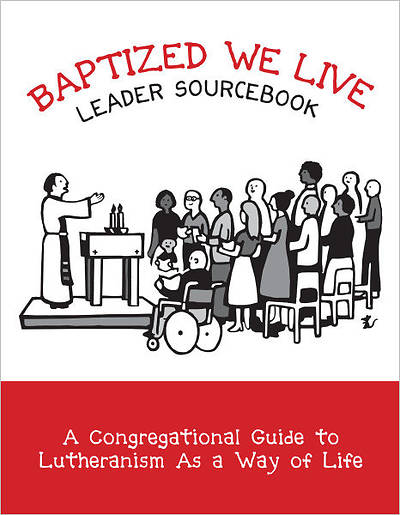 Baptized, We Live Leader Sourcebook: A Congregational Guide to Lutheranism As a Way of Life