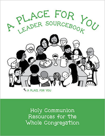 A Place for You Leader Sourcebook: Holy Communion Resources for the Whole Congregation