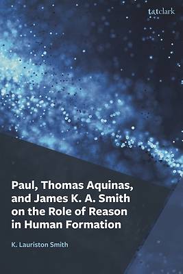 Paul, Thomas Aquinas, and James K. A. Smith on the Role of Reason in Human Formation