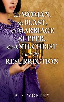 The Woman, the Beast, the Marriage Supper, the Anti-Christ and the Resurrection