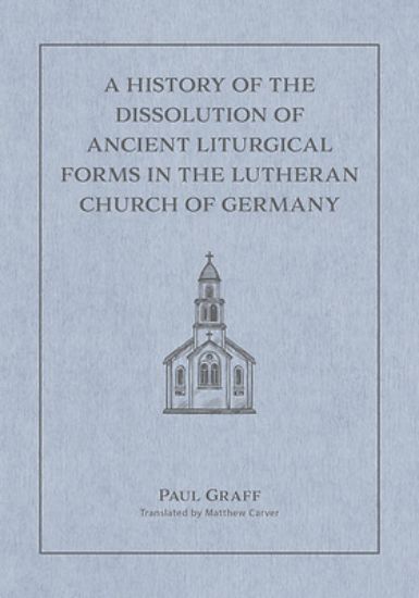Picture of A History of the Dissolution of the Ancient Liturgical Forms in the Lutheran Church of Germany