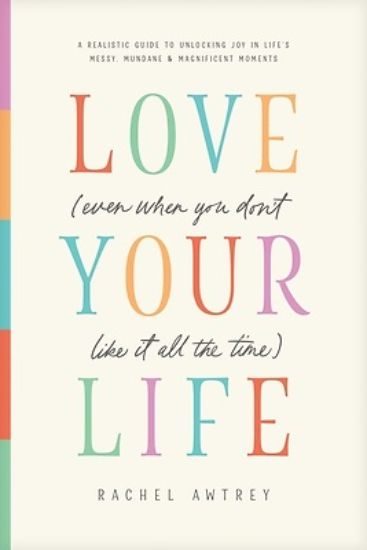 Picture of Love Your Life (Even When You Don't Like It All the Time)